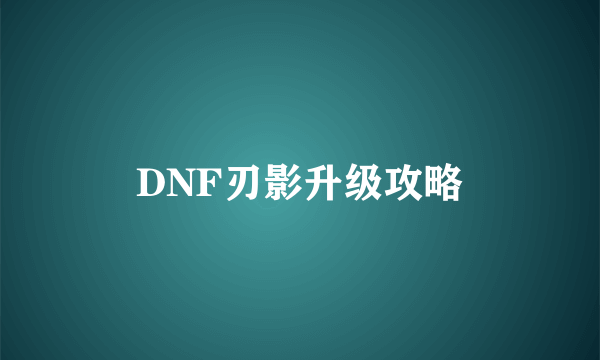 DNF刃影升级攻略