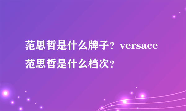 范思哲是什么牌子？versace范思哲是什么档次？