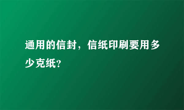 通用的信封，信纸印刷要用多少克纸？