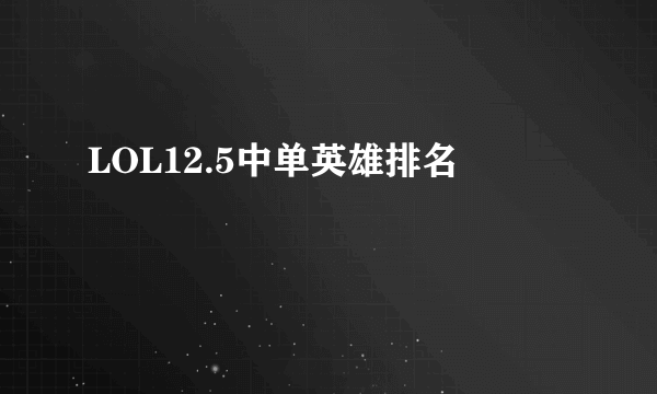 LOL12.5中单英雄排名