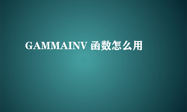 GAMMAINV 函数怎么用