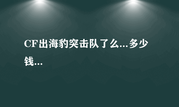 CF出海豹突击队了么...多少钱...