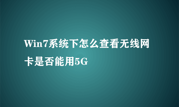 Win7系统下怎么查看无线网卡是否能用5G