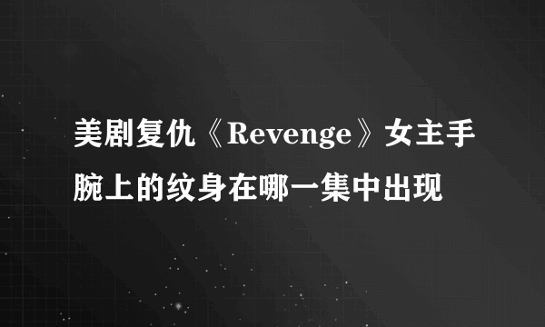 美剧复仇《Revenge》女主手腕上的纹身在哪一集中出现