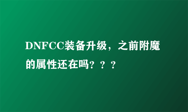 DNFCC装备升级，之前附魔的属性还在吗？？？