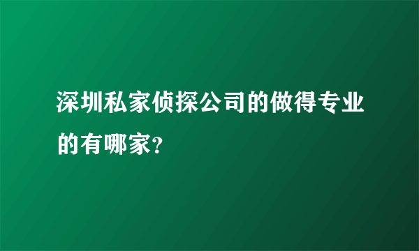 深圳私家侦探公司的做得专业的有哪家？