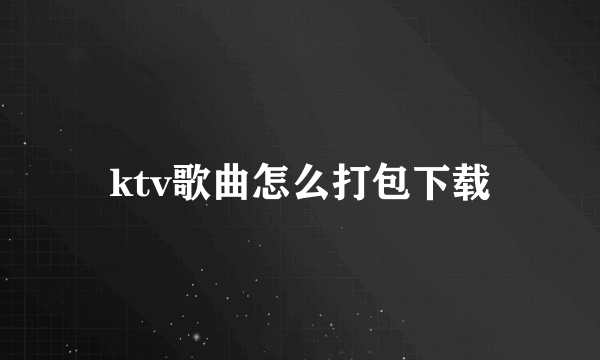 ktv歌曲怎么打包下载