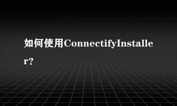 如何使用ConnectifyInstaller？