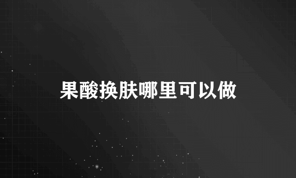 果酸换肤哪里可以做