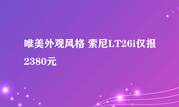 唯美外观风格 索尼LT26i仅报2380元