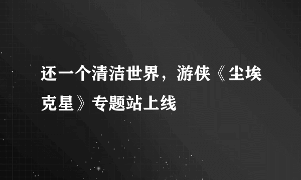 还一个清洁世界，游侠《尘埃克星》专题站上线