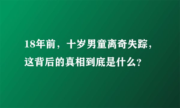 18年前，十岁男童离奇失踪，这背后的真相到底是什么？