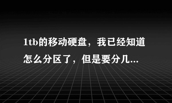 1tb的移动硬盘，我已经知道怎么分区了，但是要分几个区比较好呢？