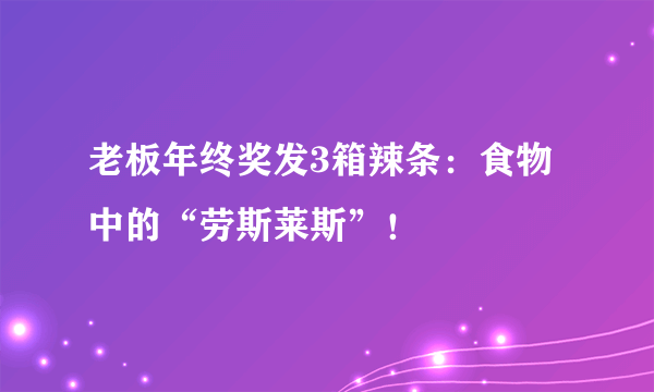 老板年终奖发3箱辣条：食物中的“劳斯莱斯”！