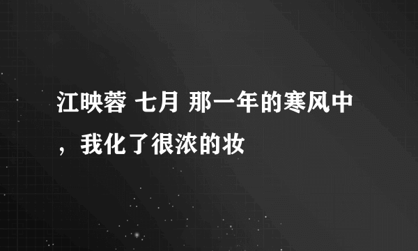 江映蓉 七月 那一年的寒风中，我化了很浓的妆