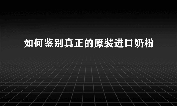 如何鉴别真正的原装进口奶粉