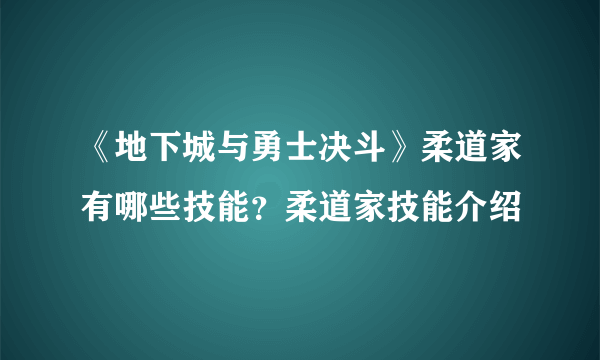 《地下城与勇士决斗》柔道家有哪些技能？柔道家技能介绍