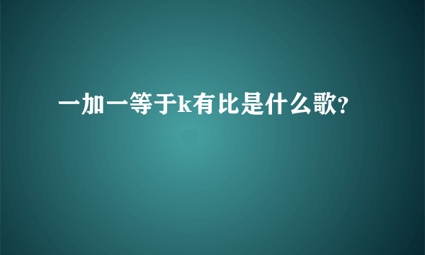 一加一等于k有比是什么歌？