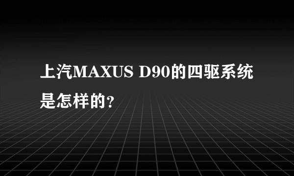 上汽MAXUS D90的四驱系统是怎样的？