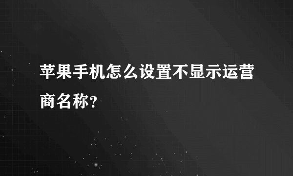 苹果手机怎么设置不显示运营商名称？