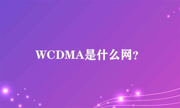 WCDMA是什么网？