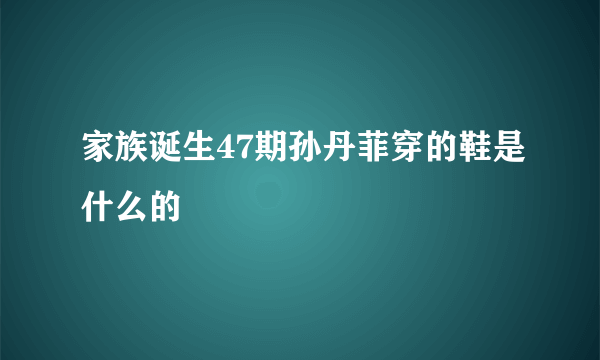 家族诞生47期孙丹菲穿的鞋是什么的