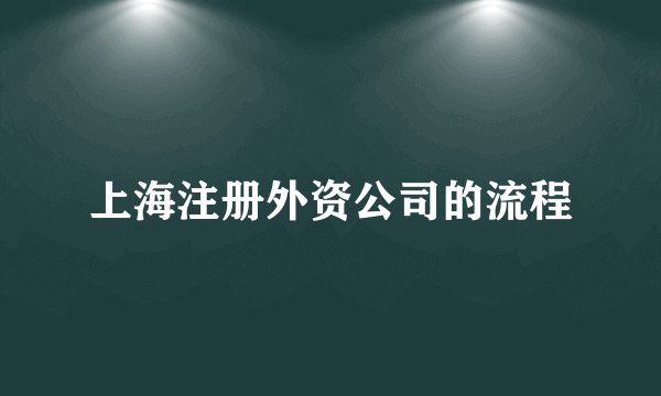 上海注册外资公司的流程