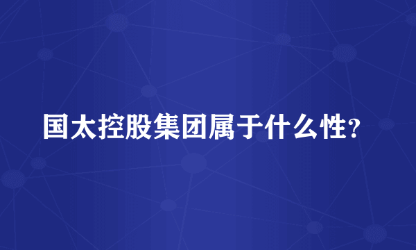 国太控股集团属于什么性？