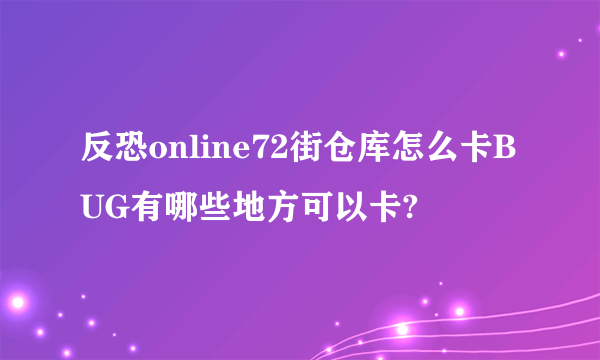 反恐online72街仓库怎么卡BUG有哪些地方可以卡?