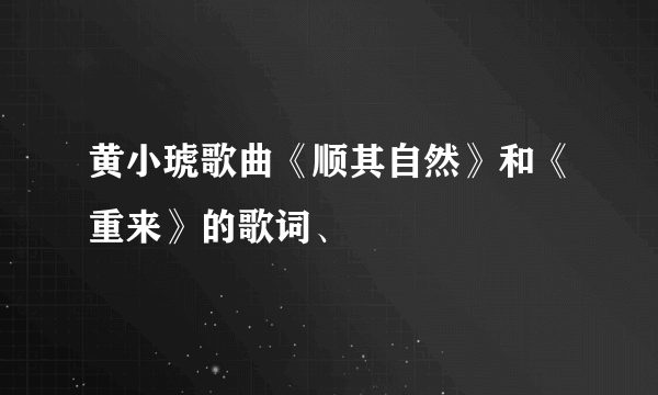 黄小琥歌曲《顺其自然》和《重来》的歌词、