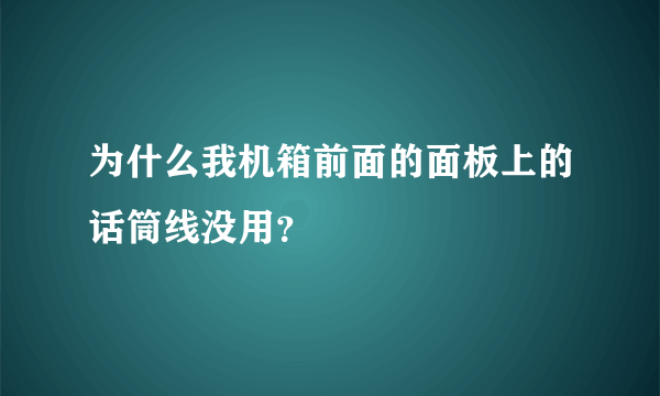 为什么我机箱前面的面板上的话筒线没用？