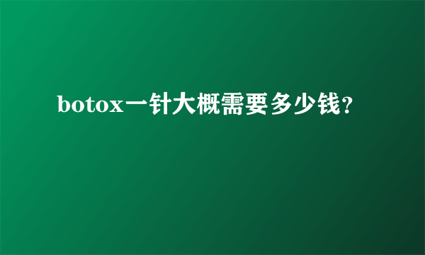 botox一针大概需要多少钱？