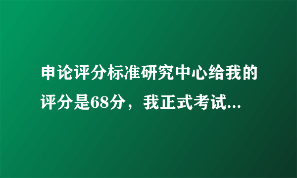 申论评分标准研究中心给我的评分是68分，我正式考试也有这么多么？