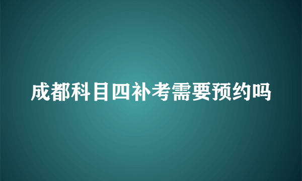 成都科目四补考需要预约吗