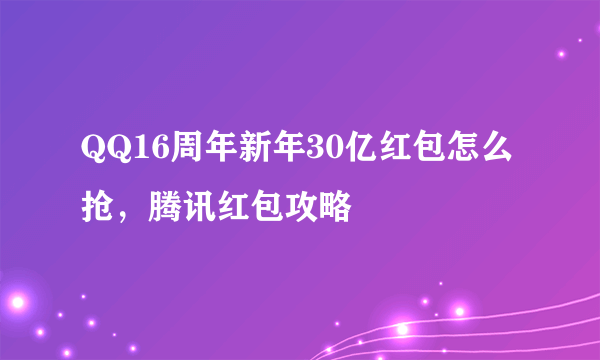 QQ16周年新年30亿红包怎么抢，腾讯红包攻略