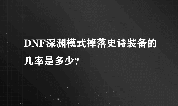 DNF深渊模式掉落史诗装备的几率是多少？