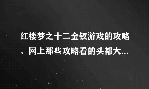 红楼梦之十二金钗游戏的攻略，网上那些攻略看的头都大了，希望有些详细易懂的攻略，尤其是凤姐的。