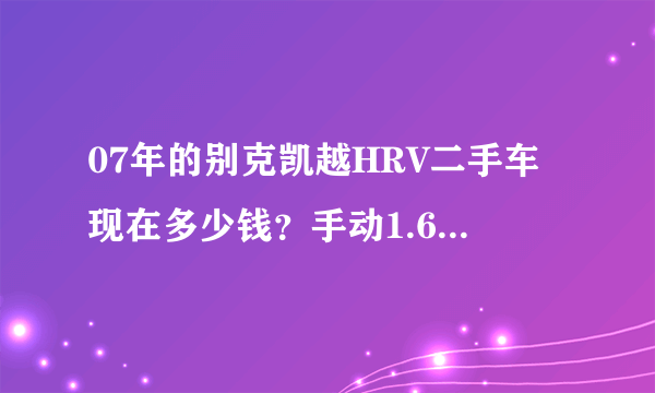 07年的别克凯越HRV二手车现在多少钱？手动1.6撞过两次而且是同一个地方，车很好开，就是不知道伤