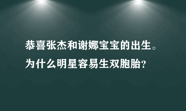 恭喜张杰和谢娜宝宝的出生。为什么明星容易生双胞胎？