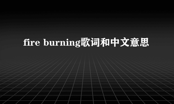 fire burning歌词和中文意思