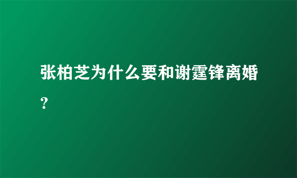 张柏芝为什么要和谢霆锋离婚？