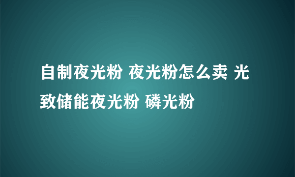 自制夜光粉 夜光粉怎么卖 光致储能夜光粉 磷光粉