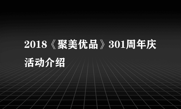 2018《聚美优品》301周年庆活动介绍