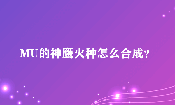 MU的神鹰火种怎么合成？