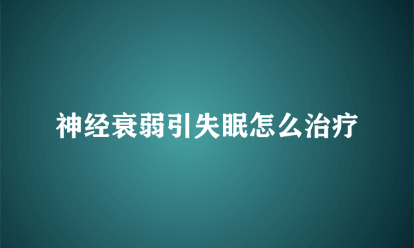 神经衰弱引失眠怎么治疗