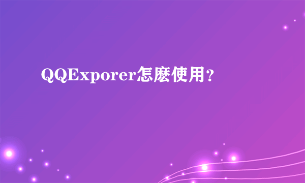 QQExporer怎麽使用？