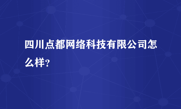 四川点都网络科技有限公司怎么样？