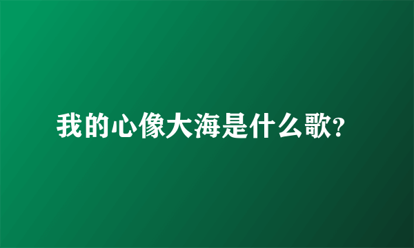 我的心像大海是什么歌？