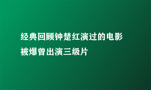 经典回顾钟楚红演过的电影 被爆曾出演三级片