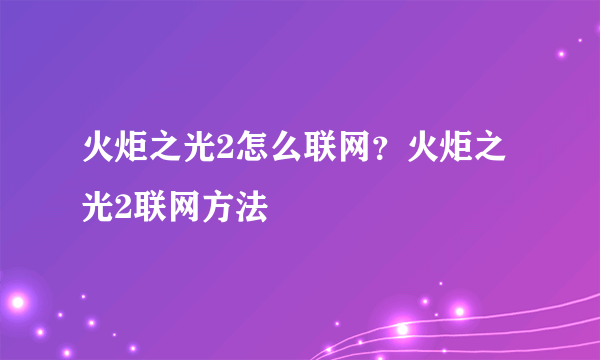 火炬之光2怎么联网？火炬之光2联网方法